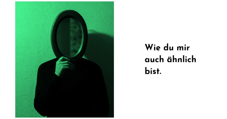 Wie du mir auch ähnlich bist.