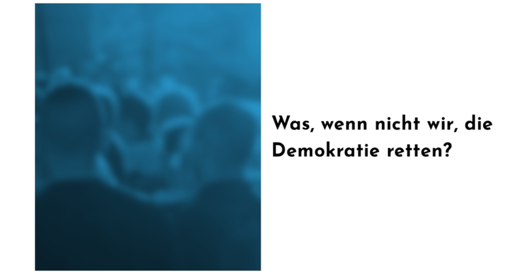 Was, wenn nicht wir, die Demokratie retten?