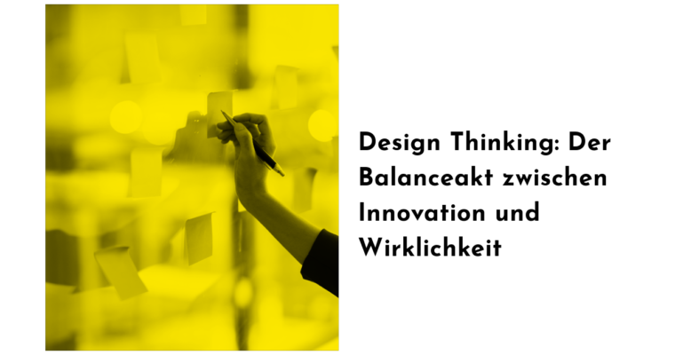 Design Thinking: Der Balanceakt zwischen Innovation und Wirklichkeit